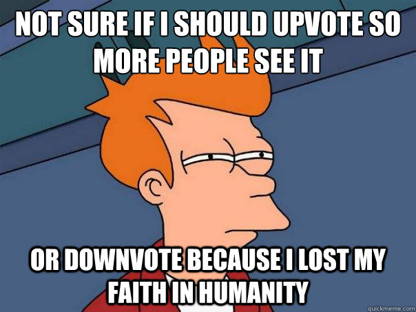 not-sure-if-i-should-upvote-so-more-people-see-it-or-downvote-because-i