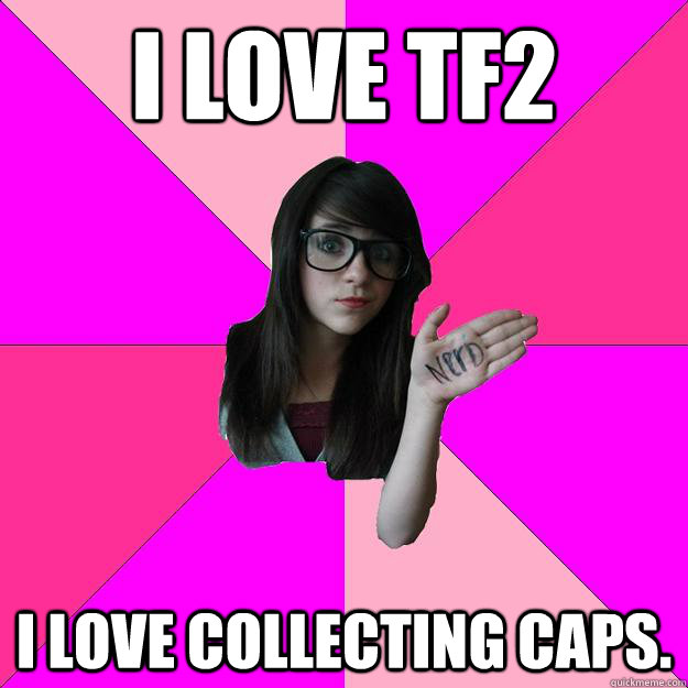 i love TF2 I love collecting caps. - i love TF2 I love collecting caps.  Idiot Nerd Girl