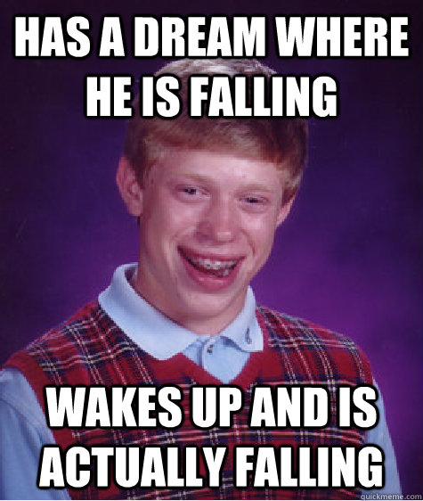 Has a dream where he is falling wakes up and is actually falling  Bad Luck Brian