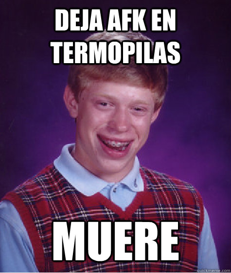 Deja afk en termopilas muere - Deja afk en termopilas muere  Bad Luck Brian