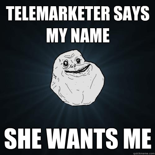 Telemarketer says my name she wants me - Telemarketer says my name she wants me  Forever Alone