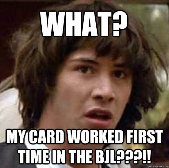 What? my card worked first time in the BJL???!!  conspiracy keanu