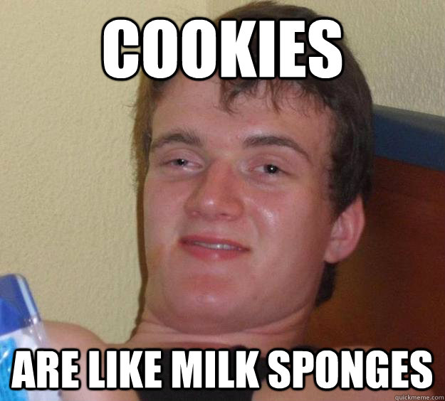 Cookies are like milk sponges  10 Guy