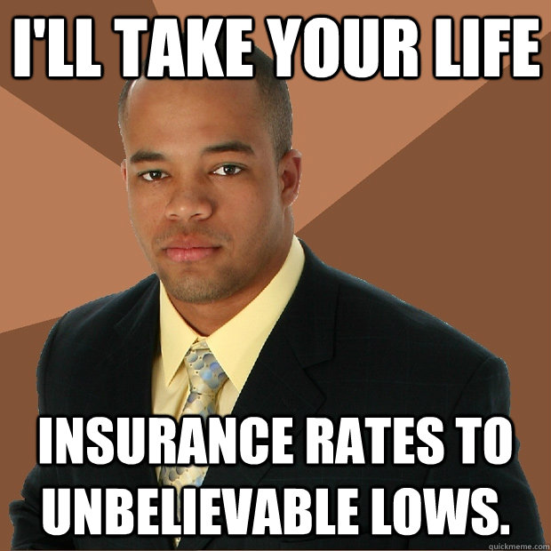 I'll take your life insurance rates to unbelievable lows.  Successful Black Man