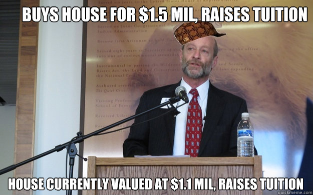 buys house for $1.5 mil, raises tuition house currently valued at $1.1 mil, raises tuition  Scumbag Dean P