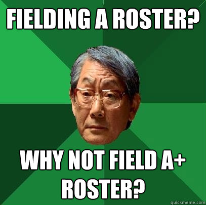 Fielding A roster? Why not field A+ roster?  High Expectations Asian Father