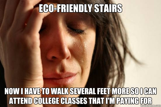 Eco-friendly stairs Now I have to walk several feet more so i can attend college classes that i'm paying for  First World Problems