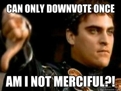 Can only downvote once AM I NOT MERCIFUL?! - Can only downvote once AM I NOT MERCIFUL?!  Downvoting Roman