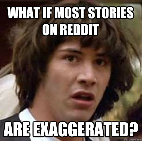 what if most stories on reddit are exaggerated?  conspiracy keanu