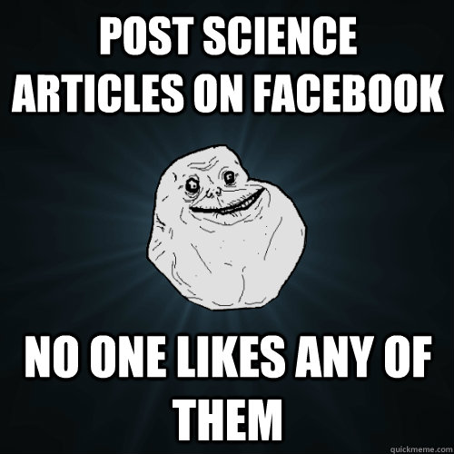 Post science articles on Facebook No one likes any of them  Forever Alone