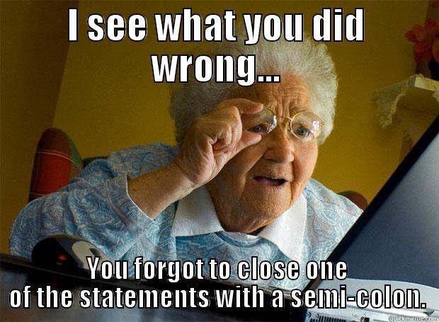 Programama Booger - I SEE WHAT YOU DID WRONG... YOU FORGOT TO CLOSE ONE OF THE STATEMENTS WITH A SEMI-COLON. Grandma finds the Internet