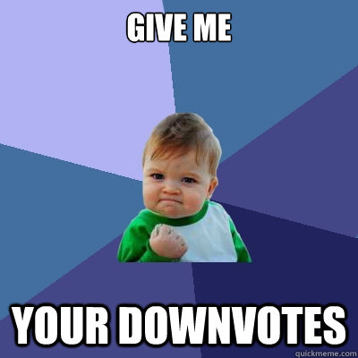 GIVE ME YOUR DOWNVOTES  Success Kid