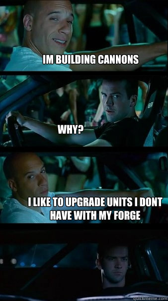 Im building cannons Why? i like to upgrade units i dont have with my forge  Fast and Furious