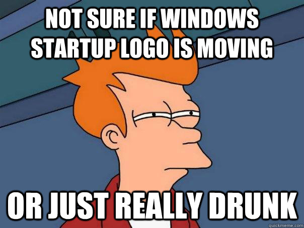 Not sure if Windows startup logo is moving Or just really drunk - Not sure if Windows startup logo is moving Or just really drunk  Futurama Fry