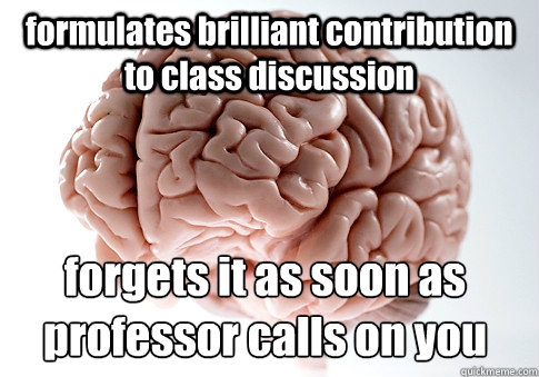 formulates brilliant contribution to class discussion forgets it as soon as professor calls on you   Scumbag Brain