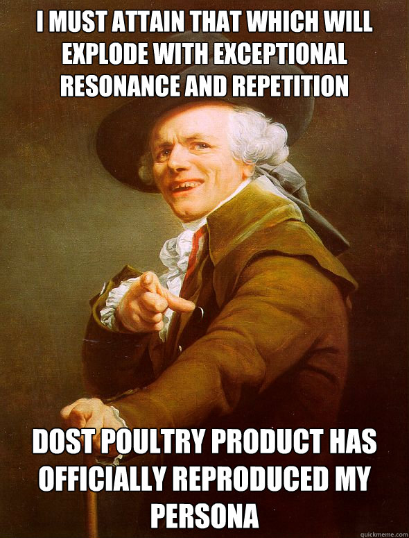 i must attain that which will explode with exceptional resonance and repetition Dost poultry product has officially reproduced my persona  Joseph Ducreux