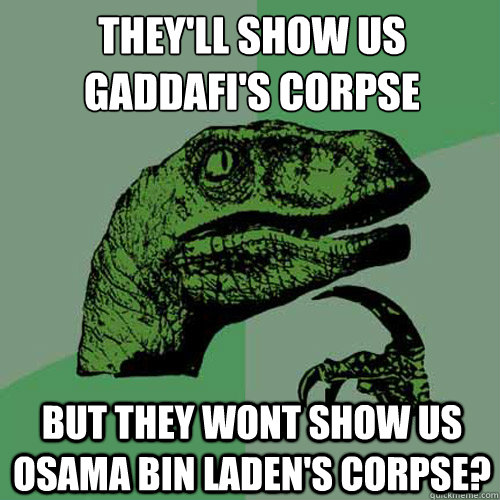 They'll show us Gaddafi's corpse But they wont show us Osama Bin Laden's corpse?  Philosoraptor