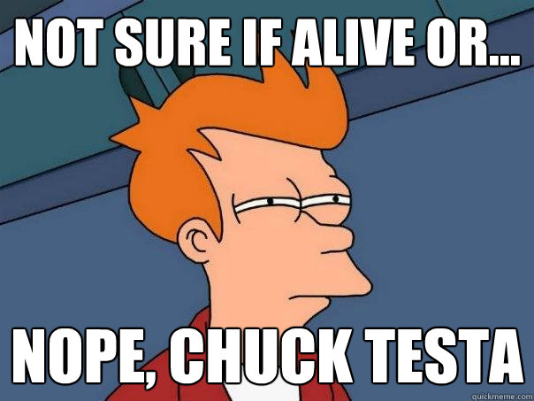 Not sure if alive or... nope, chuck testa  Futurama Fry