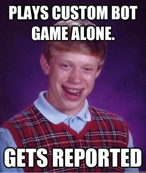 Plays custom bot game alone. gets reported  Bad Luck Brian