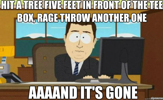 Hit a tree five feet in front of the tee box, Rage throw another one AAAAND IT'S gone - Hit a tree five feet in front of the tee box, Rage throw another one AAAAND IT'S gone  aaaand its gone