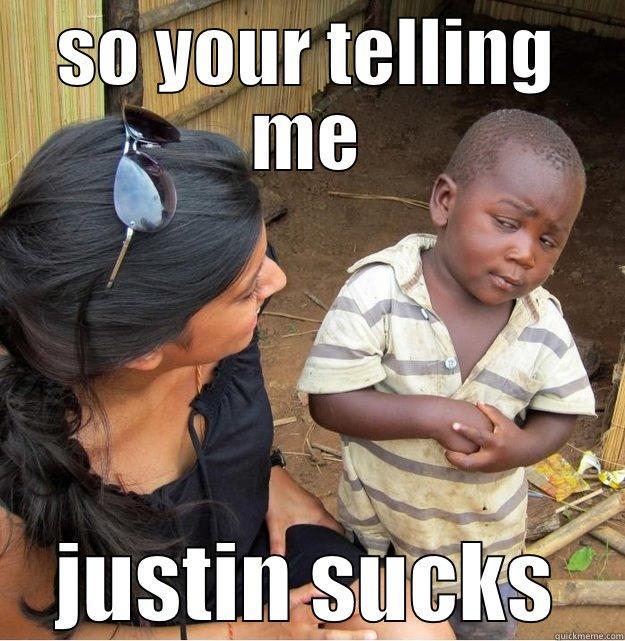 SO YOUR TELLING ME JUSTIN SUCKS Skeptical Third World Kid