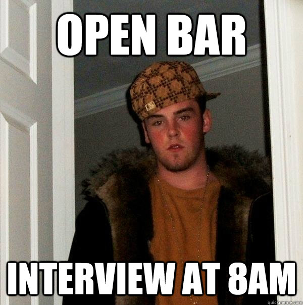 open bar interview at 8am  Scumbag Steve