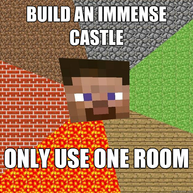 build an immense castle
 only use one room  Minecraft