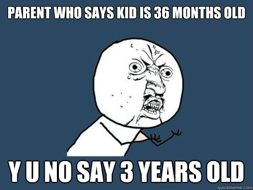 Parent who says kid is 36 months old y u no say 3 years old - Parent who says kid is 36 months old y u no say 3 years old  Y U No