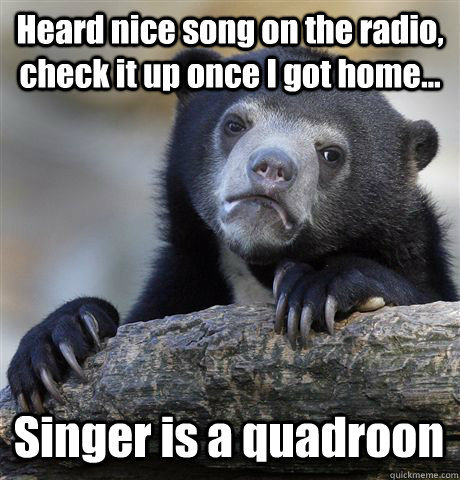 Heard nice song on the radio, check it up once I got home... Singer is a quadroon  Confession Bear