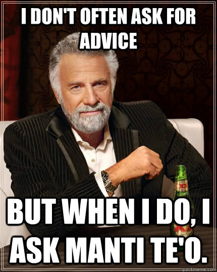 I don't often ask for advice but when I do, I ask Manti Te'o.  The Most Interesting Man In The World