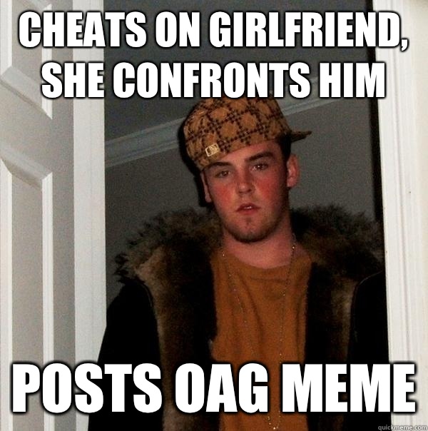 Cheats on girlfriend, she confronts him Posts OAG meme  Scumbag Steve