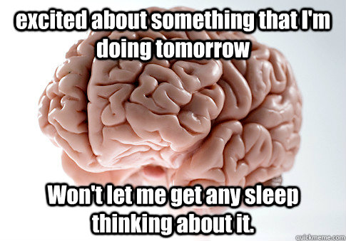 excited about something that I'm doing tomorrow Won't let me get any sleep thinking about it.   Scumbag Brain