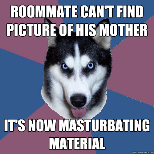 roommate can't find picture of his mother it's now masturbating material   - roommate can't find picture of his mother it's now masturbating material    Creeper Canine