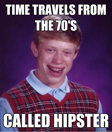 Time travels from the 70's called hipster  Bad Luck Brian