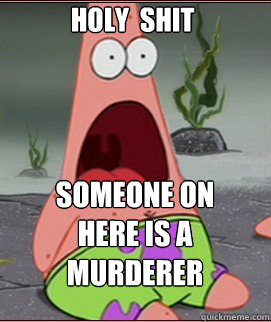 holy  shit  Someone on here is a murderer   Holy Shit Patrick