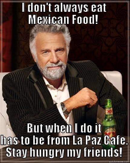 I DON'T ALWAYS EAT MEXICAN FOOD!  BUT WHEN I DO IT HAS TO BE FROM LA PAZ CAFE. STAY HUNGRY MY FRIENDS! The Most Interesting Man In The World