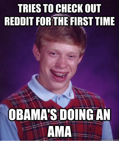 Tries to check out reddit for the first time Obama's doing an AMA  Bad Luck Brian