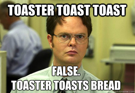 Toaster toast toast False.
toaster toasts bread - Toaster toast toast False.
toaster toasts bread  Schrute