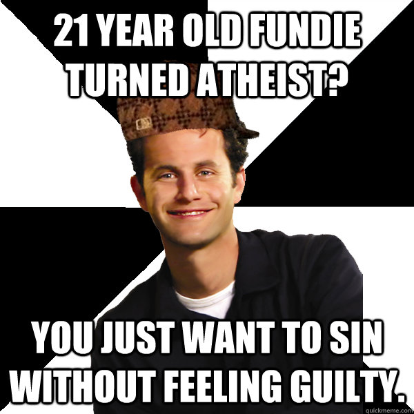 21 year old fundie turned atheist? you just want to sin without feeling guilty.  Scumbag Christian