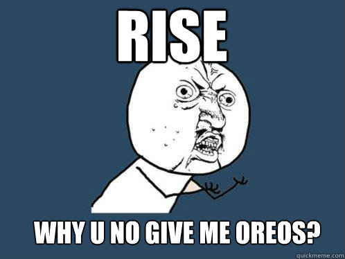 rise why u no give me oreos?  Y U No