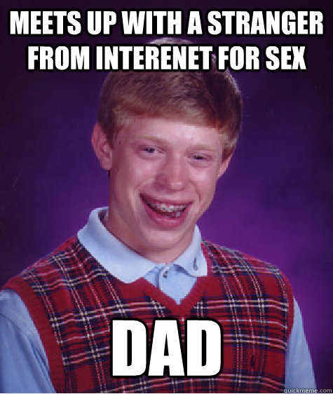 meets up with a stranger from interenet for sex dad - meets up with a stranger from interenet for sex dad  Bad Luck Brian