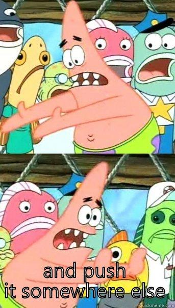  AND PUSH IT SOMEWHERE ELSE Push it somewhere else Patrick