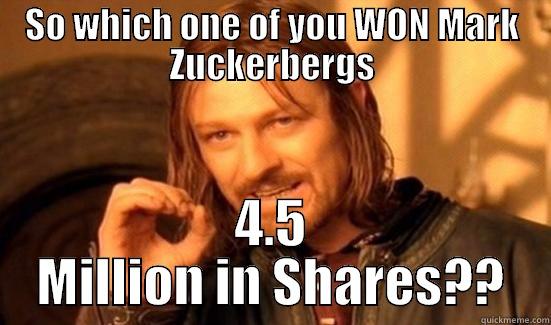 Facebook Idiots - SO WHICH ONE OF YOU WON MARK ZUCKERBERGS 4.5 MILLION IN SHARES?? Boromir