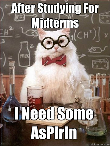 After Studying For Midterms I Need Some
AsPIrIn  Chemistry Cat