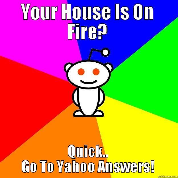 YOUR HOUSE IS ON FIRE? QUICK.. GO TO YAHOO ANSWERS! Reddit Alien