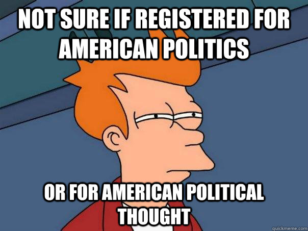 Not sure if registered for american politics or for american political thought  Futurama Fry