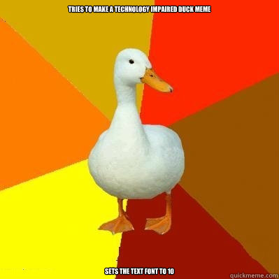 Tries to make a technology impaired duck meme sets the text font to 10  Tech Impaired Duck