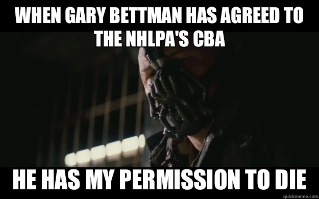 When Gary Bettman has agreed to the Nhlpa's cba He has my permission to die  Badass Bane