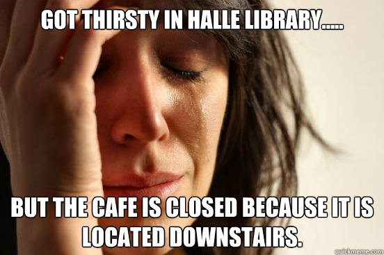 Got thirsty in Halle Library..... but the cafe is closed because it is located downstairs.   First World Problems