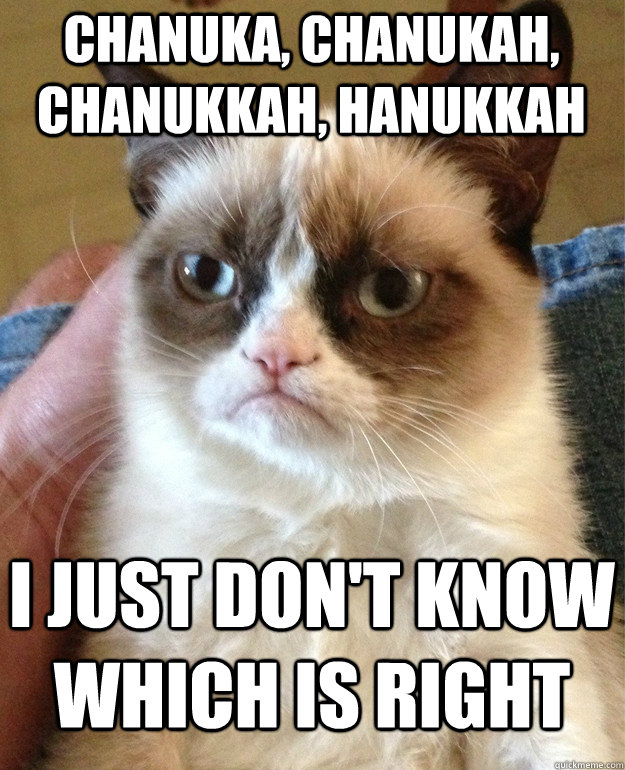 Chanuka, Chanukah, Chanukkah, Hanukkah I just don't know which is right  Grumpy Cat